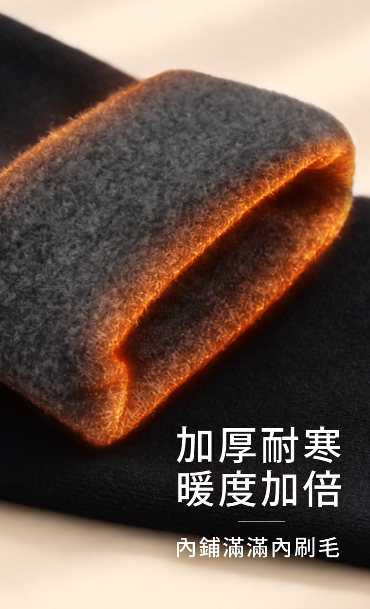 內層鋪滿細緻刷毛，摸起來蓬鬆柔軟，貼近肌膚時減少冰冷觸感。厚實絨面適合氣溫偏低時長時間穿著。  問：刷毛是整條腿都有嗎？答：有，內層加厚刷毛從腰腹一路鋪至腳踝，加強腿部保暖包覆；腳底不鋪厚刷毛，能減少鞋內厚度與滑動感，穿鞋時更舒適。